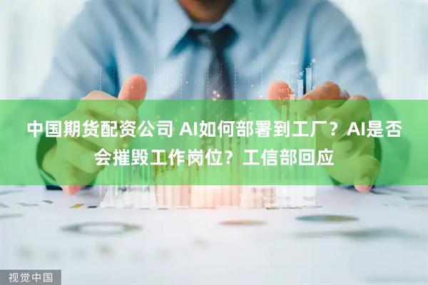 中国期货配资公司 AI如何部署到工厂?AI是否会摧毁工作岗位?工信部回应