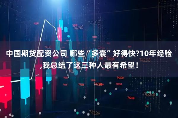 中国期货配资公司 哪些“多囊”好得快?10年经验,我总结了这三种人最有希望!