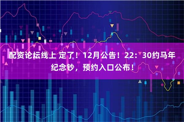 配资论坛线上 定了!12月公告!22:30约马年纪念钞,预约入口公布!