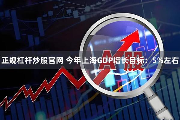 正规杠杆炒股官网 今年上海GDP增长目标：5%左右