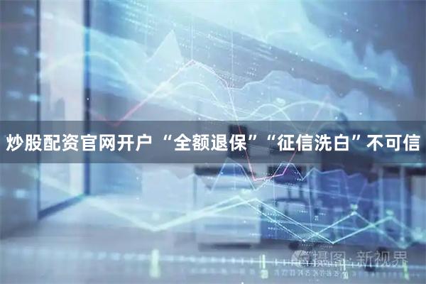 炒股配资官网开户 “全额退保”“征信洗白”不可信