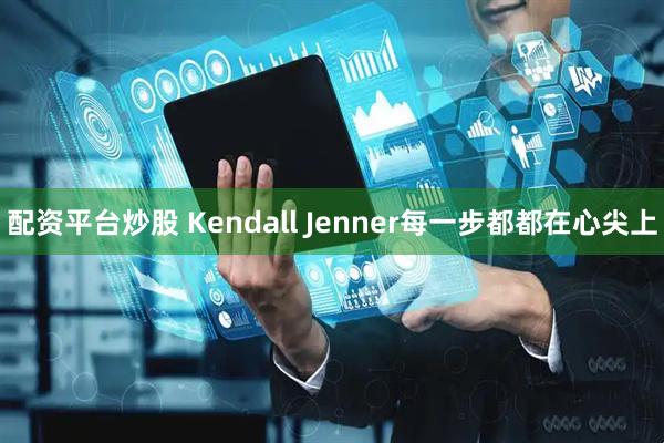 配资平台炒股 Kendall Jenner每一步都都在心尖上