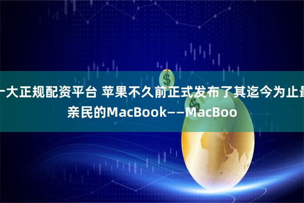 十大正规配资平台 苹果不久前正式发布了其迄今为止最亲民的MacBook——MacBoo